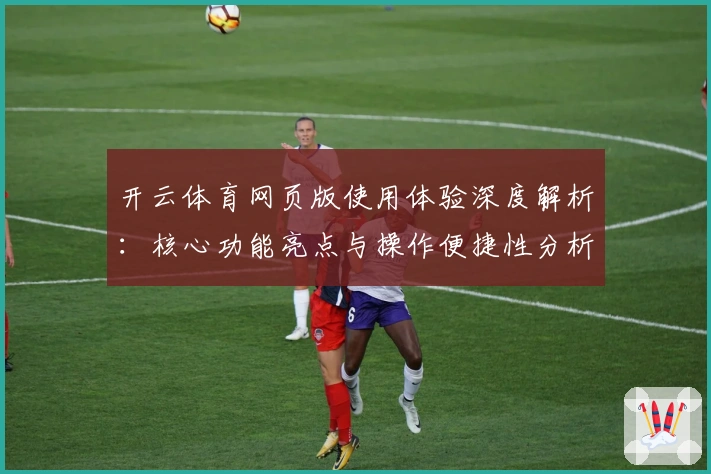 开云体育网页版使用体验深度解析：核心功能亮点与操作便捷性分析
