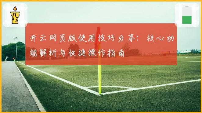 开云网页版使用技巧分享：核心功能解析与快捷操作指南