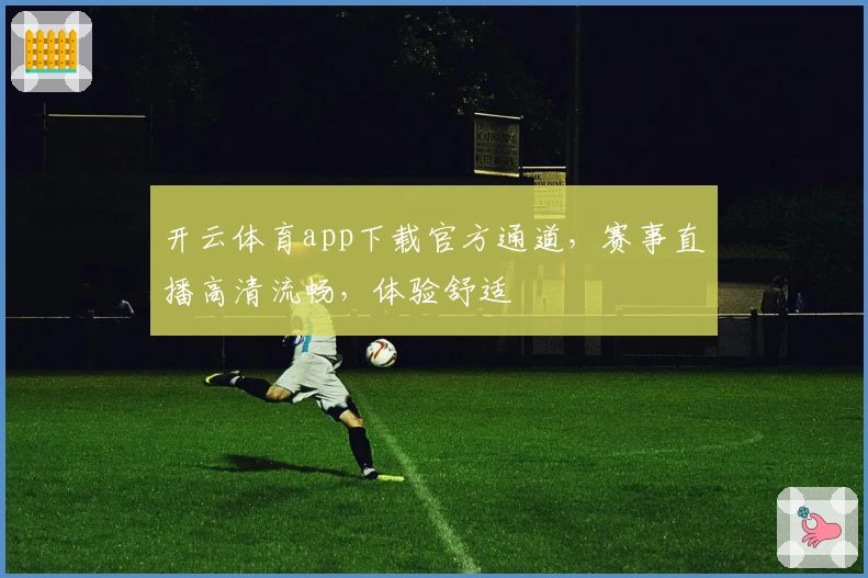 开云体育app下载官方通道，赛事直播高清流畅，体验舒适