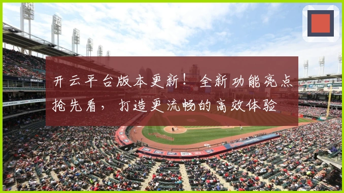 开云平台版本更新！全新功能亮点抢先看，打造更流畅的高效体验