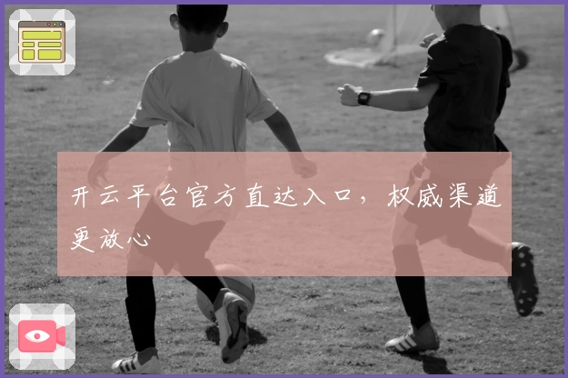 开云平台官方直达入口，权威渠道更放心