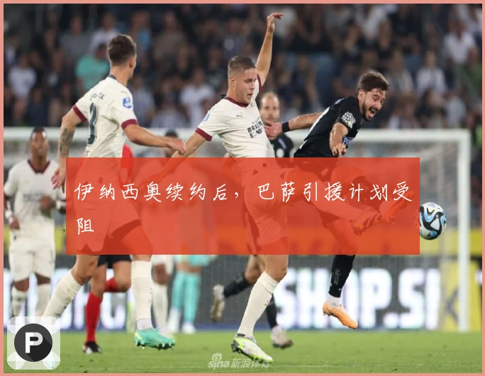 伊纳西奥续约后，巴萨引援计划受阻