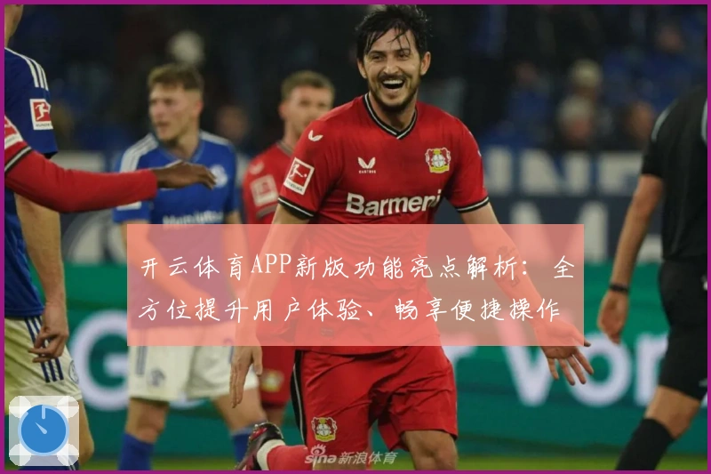 开云体育APP新版功能亮点解析：全方位提升用户体验、畅享便捷操作