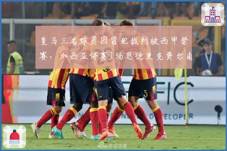 皇马三名球员因冒犯裁判被西甲禁赛，加西亚停赛1场恩德里克费尔南德斯停赛2场