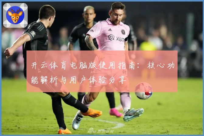 开云体育电脑版使用指南：核心功能解析与用户体验分享