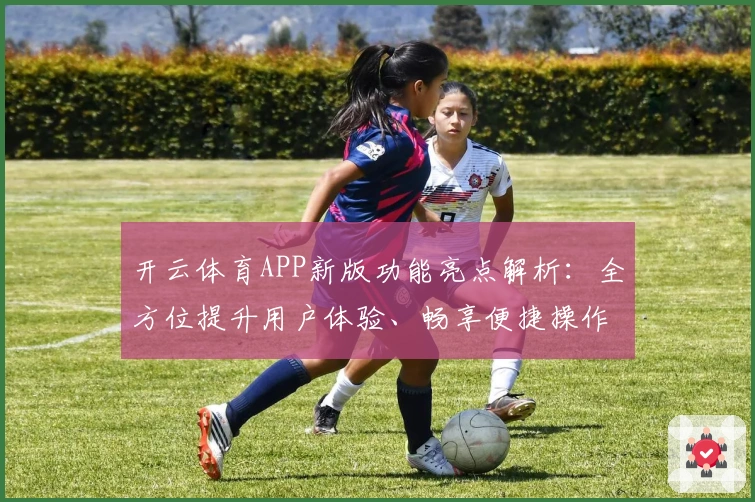 开云体育APP新版功能亮点解析：全方位提升用户体验、畅享便捷操作
