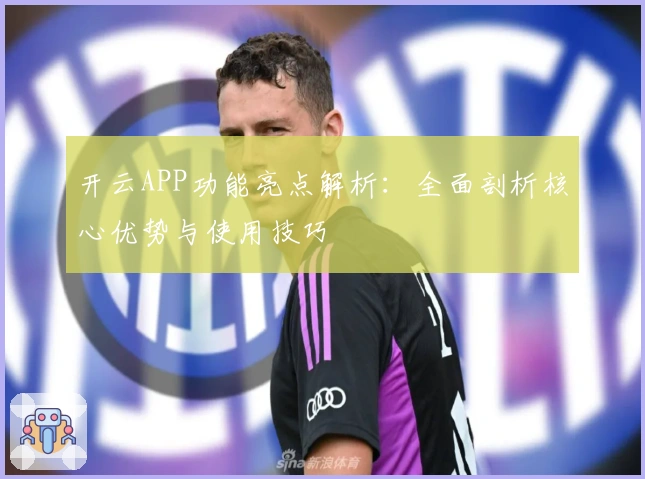 开云APP功能亮点解析：全面剖析核心优势与使用技巧