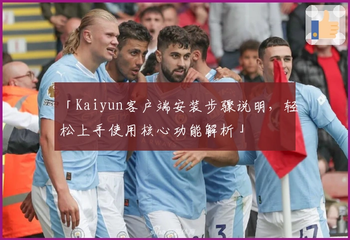 「Kaiyun客户端安装步骤说明，轻松上手使用核心功能解析」