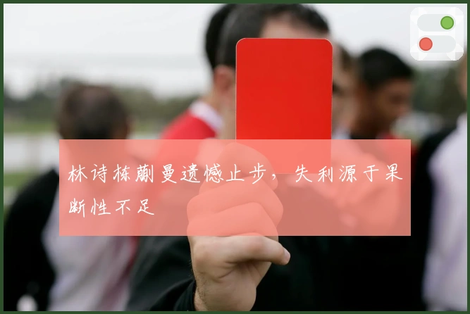 林诗栋蒯曼遗憾止步，失利源于果断性不足