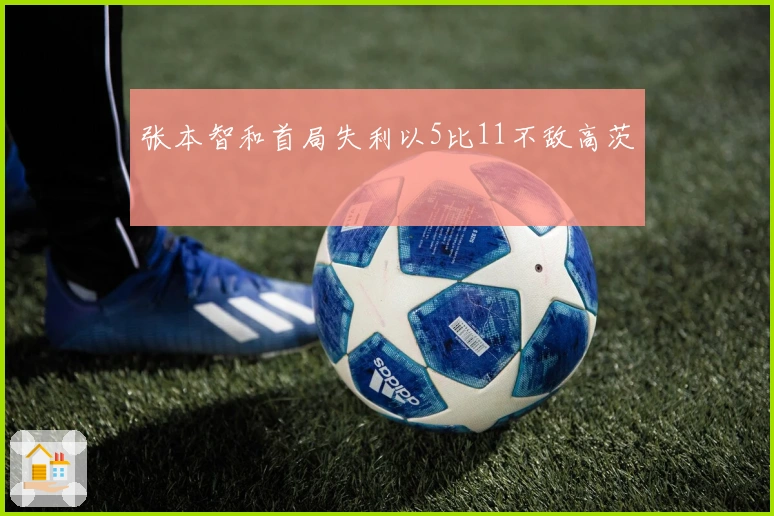 张本智和首局失利以5比11不敌高茨