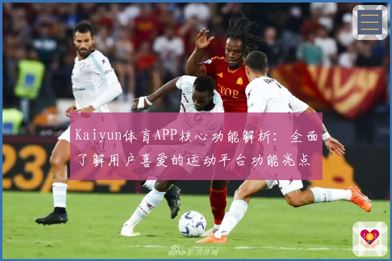 Kaiyun体育APP核心功能解析：全面了解用户喜爱的运动平台功能亮点