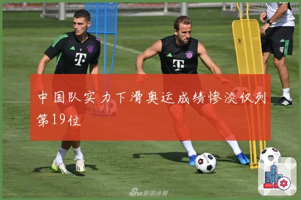 中国队实力下滑奥运成绩惨淡仅列第19位