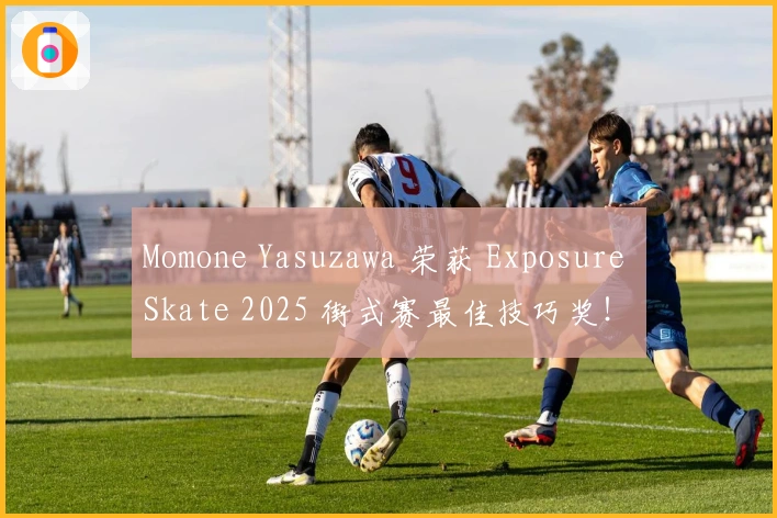 Momone Yasuzawa 荣获 Exposure Skate 2025 街式赛最佳技巧奖！