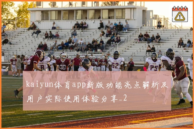 kaiyun体育app新版功能亮点解析及用户实际使用体验分享_2