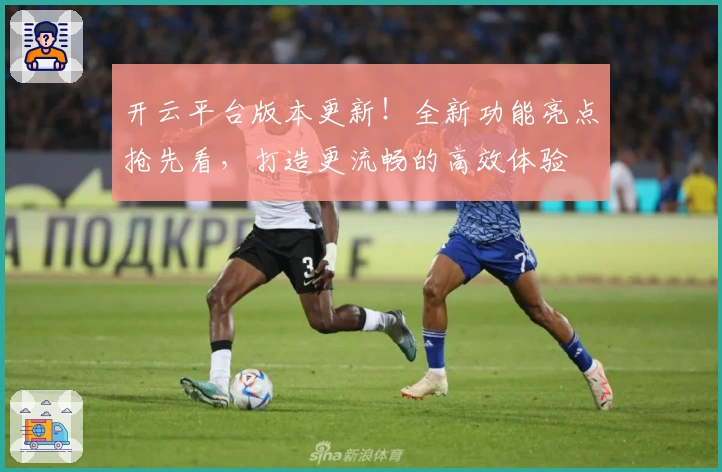 开云平台版本更新！全新功能亮点抢先看，打造更流畅的高效体验