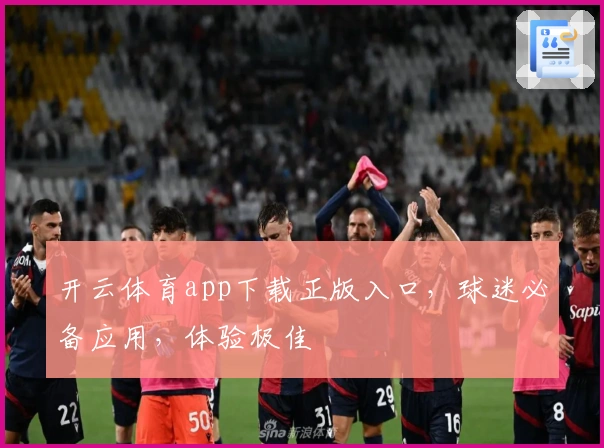开云体育app下载正版入口，球迷必备应用，体验极佳
