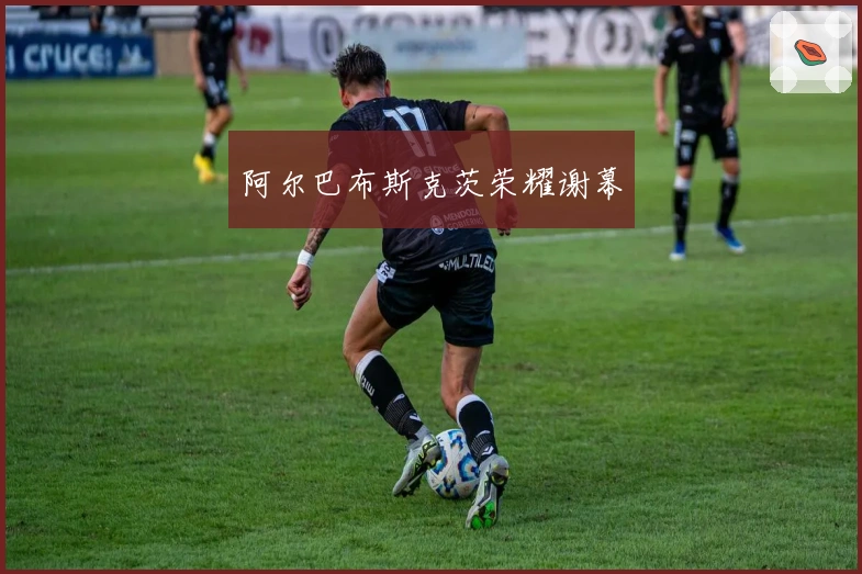 阿尔巴布斯克茨荣耀谢幕