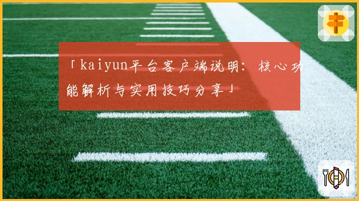 「kaiyun平台客户端说明：核心功能解析与实用技巧分享」