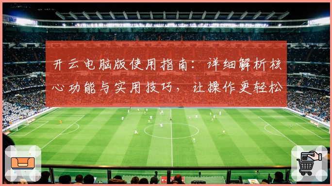 开云电脑版使用指南：详细解析核心功能与实用技巧，让操作更轻松流畅