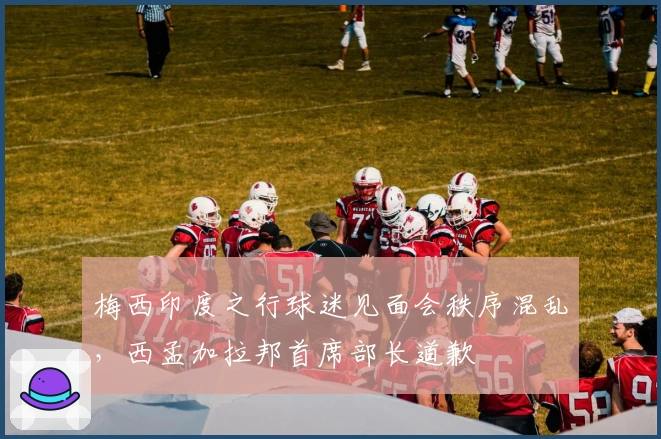 梅西印度之行球迷见面会秩序混乱，西孟加拉邦首席部长道歉